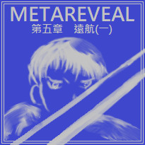 [原創] METAREVEAL　第五章　遠航